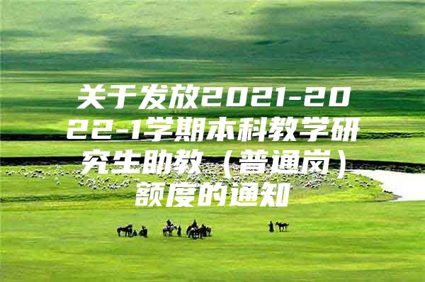 關于發(fā)放2021-2022-1學期本科教學研究生助教（普通崗）額度的通知