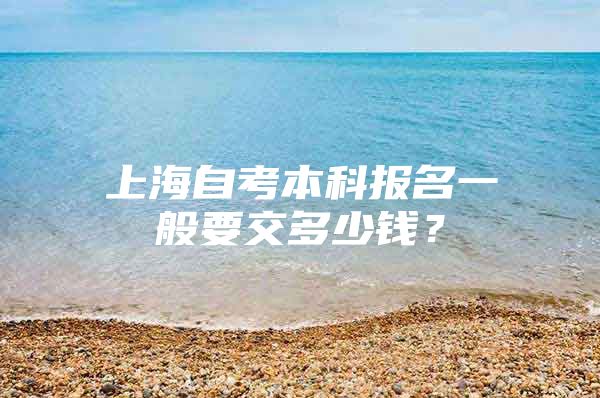 上海自考本科報(bào)名一般要交多少錢？