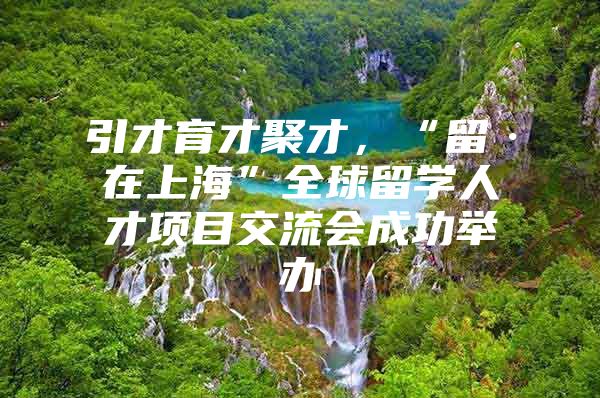 引才育才聚才，“留·在上?！比蛄魧W人才項目交流會成功舉辦