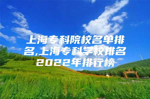 上海?？圃盒Ｃ麊闻琶?上海?？茖W(xué)校排名2022年排行榜