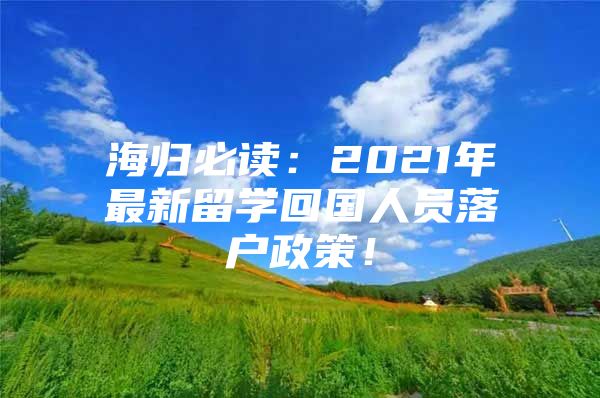 海歸必讀：2021年最新留學(xué)回國(guó)人員落戶政策！