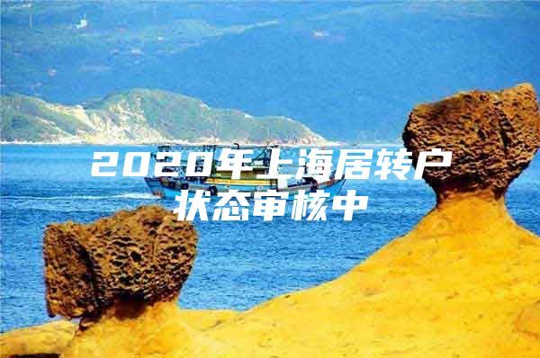 2020年上海居轉(zhuǎn)戶狀態(tài)審核中