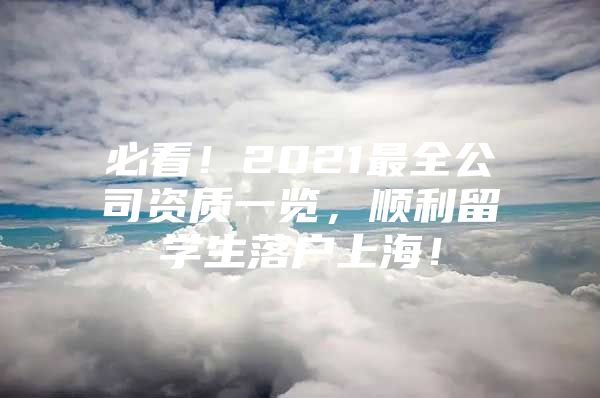 必看！2021最全公司資質(zhì)一覽，順利留學(xué)生落戶上海！