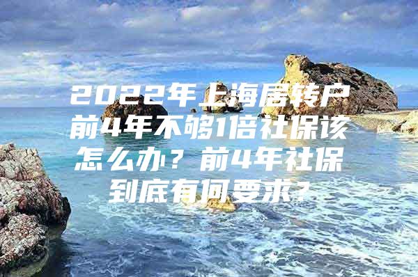 2022年上海居轉(zhuǎn)戶前4年不夠1倍社保該怎么辦？前4年社保到底有何要求？