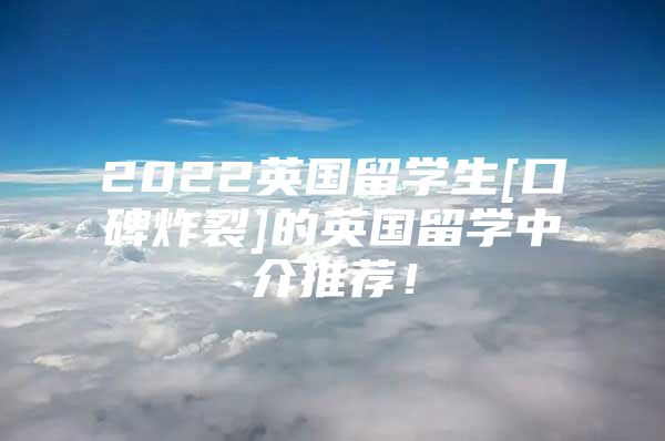 2022英國留學生[口碑炸裂]的英國留學中介推薦！