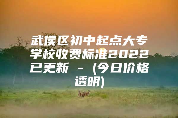 武侯區(qū)初中起點大專學(xué)校收費(fèi)標(biāo)準(zhǔn)2022已更新 - (今日價格透明)