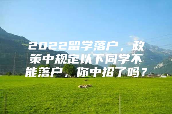 2022留學(xué)落戶，政策中規(guī)定以下同學(xué)不能落戶，你中招了嗎？