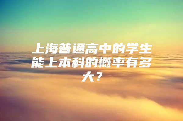 上海普通高中的學(xué)生能上本科的概率有多大？