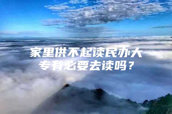 家里供不起讀民辦大專有必要去讀嗎？