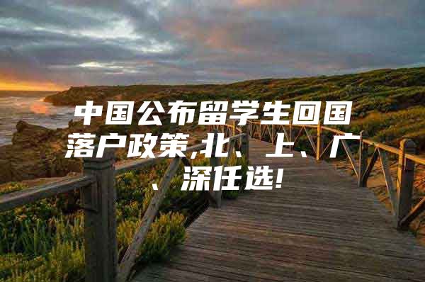 中國公布留學(xué)生回國落戶政策,北、上、廣、深任選!