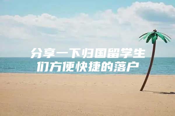 分享一下歸國留學(xué)生們方便快捷的落戶