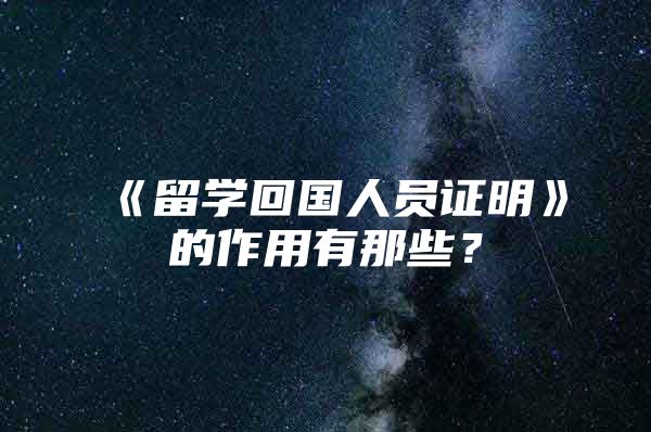 《留學(xué)回國人員證明》的作用有那些？