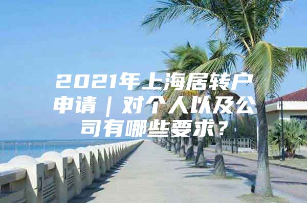 2021年上海居轉(zhuǎn)戶申請｜對個人以及公司有哪些要求？