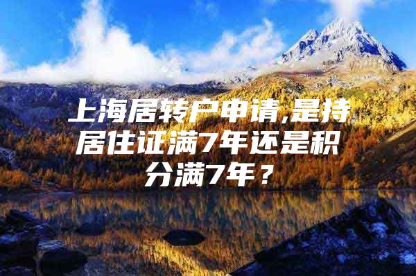 上海居轉(zhuǎn)戶申請(qǐng),是持居住證滿7年還是積分滿7年？