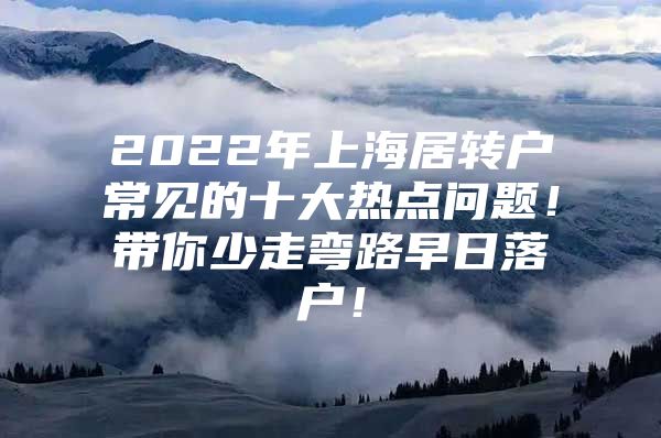 2022年上海居轉(zhuǎn)戶常見的十大熱點(diǎn)問題！帶你少走彎路早日落戶！