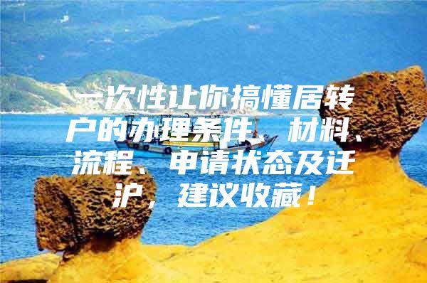 一次性讓你搞懂居轉戶的辦理條件、材料、流程、申請狀態(tài)及遷滬，建議收藏！