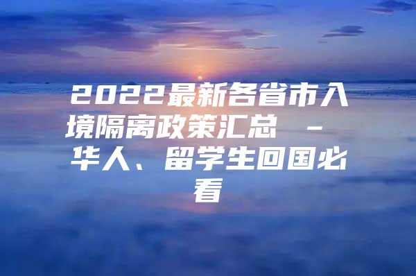 2022最新各省市入境隔離政策匯總 – 華人、留學(xué)生回國必看