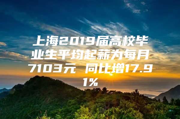 上海2019屆高校畢業(yè)生平均起薪為每月7103元 同比增17.91%