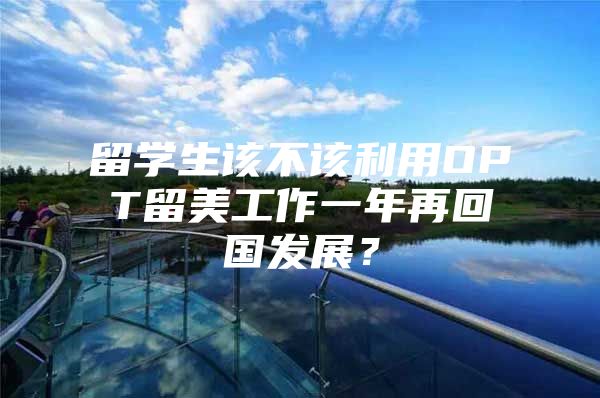 留學(xué)生該不該利用OPT留美工作一年再回國發(fā)展？