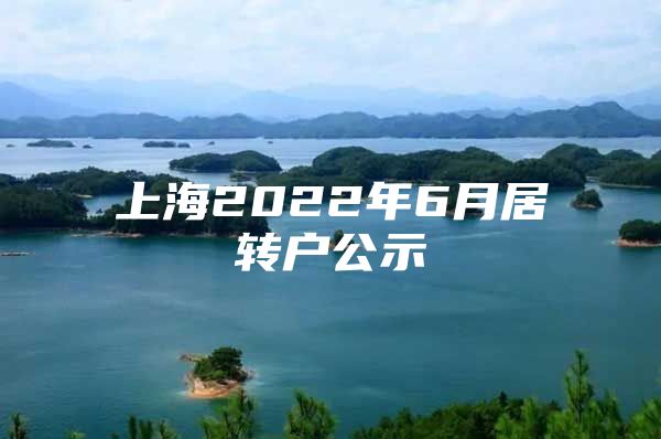 上海2022年6月居轉(zhuǎn)戶公示