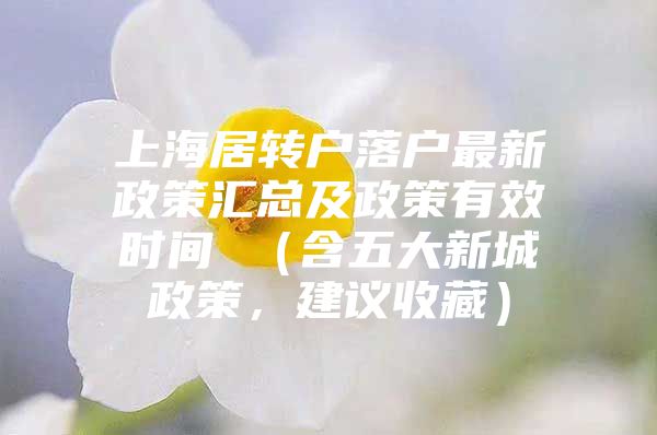 上海居轉(zhuǎn)戶落戶最新政策匯總及政策有效時(shí)間 （含五大新城政策，建議收藏）