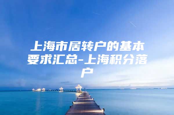 上海市居轉(zhuǎn)戶的基本要求匯總-上海積分落戶