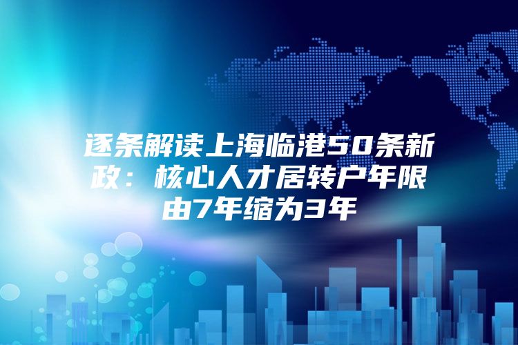 逐條解讀上海臨港50條新政：核心人才居轉(zhuǎn)戶年限由7年縮為3年