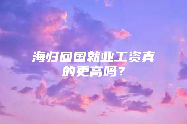 海歸回國就業(yè)工資真的更高嗎？