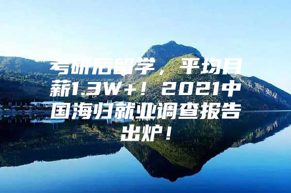 考研后留學(xué)，平均月薪1.3W+！2021中國(guó)海歸就業(yè)調(diào)查報(bào)告出爐！