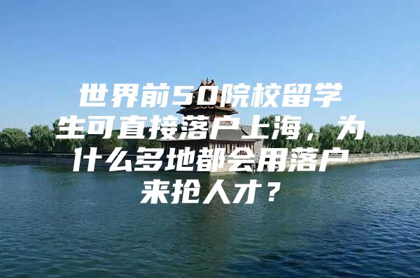 世界前50院校留學生可直接落戶上海，為什么多地都會用落戶來搶人才？