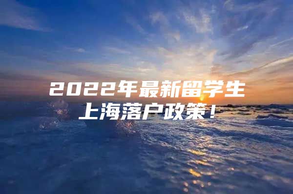 2022年最新留學(xué)生上海落戶政策！