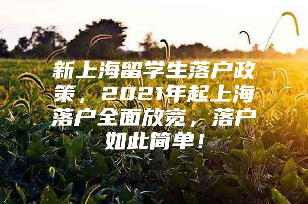 新上海留學(xué)生落戶政策，2021年起上海落戶全面放寬，落戶如此簡(jiǎn)單！