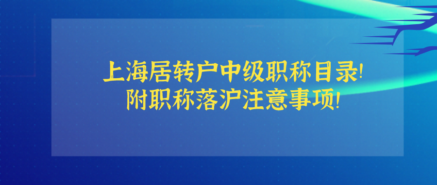 上海居轉(zhuǎn)戶中級職稱目錄已更新！附職稱落滬注意事項！