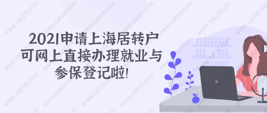 2021上海居轉(zhuǎn)戶政策 ｜｜新企業(yè)可在網(wǎng)上直接辦理就業(yè)與參保登記啦！