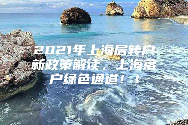 2021年上海居轉(zhuǎn)戶新政策解讀，上海落戶綠色通道??！