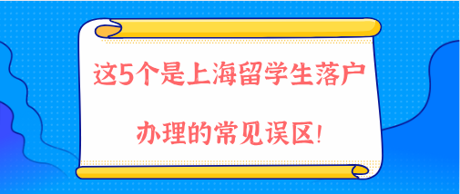 2021年上海落戶政策解讀，這5個是上海留學(xué)生落戶辦理的常見誤區(qū)！