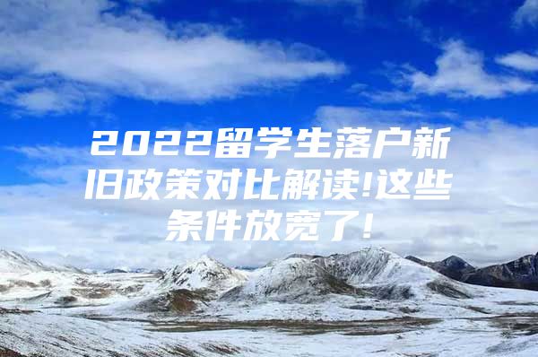 2022留學生落戶新舊政策對比解讀!這些條件放寬了!