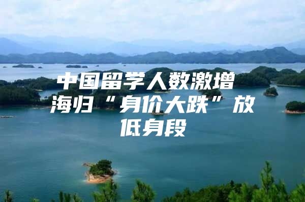 中國留學(xué)人數(shù)激增 海歸“身價(jià)大跌”放低身段