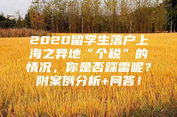 2020留學(xué)生落戶上海之異地“個稅”的情況，你是否踩雷呢？附案例分析+問答！