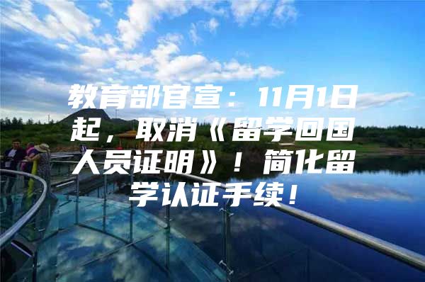 教育部官宣：11月1日起，取消《留學(xué)回國人員證明》！簡(jiǎn)化留學(xué)認(rèn)證手續(xù)！