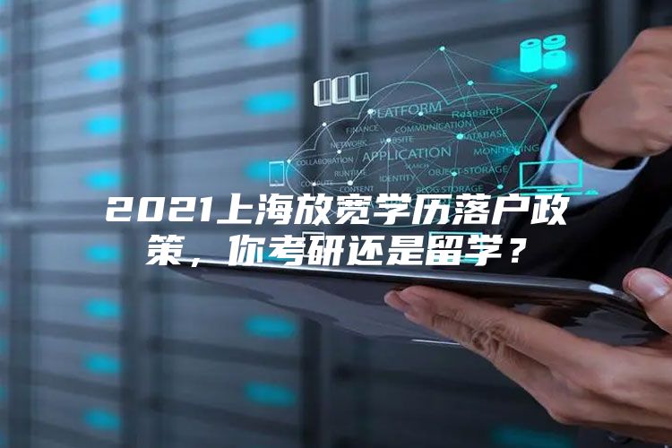 2021上海放寬學(xué)歷落戶政策，你考研還是留學(xué)？