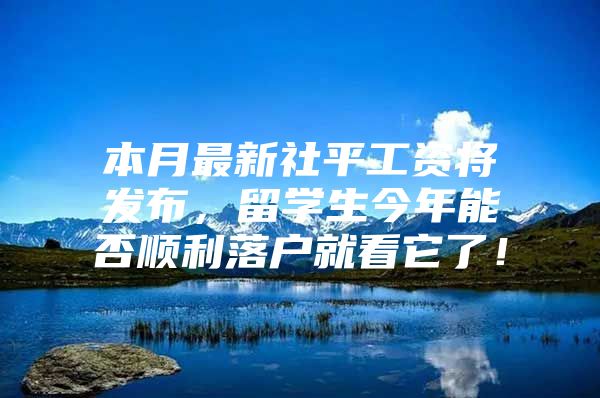 本月最新社平工資將發(fā)布，留學(xué)生今年能否順利落戶(hù)就看它了！