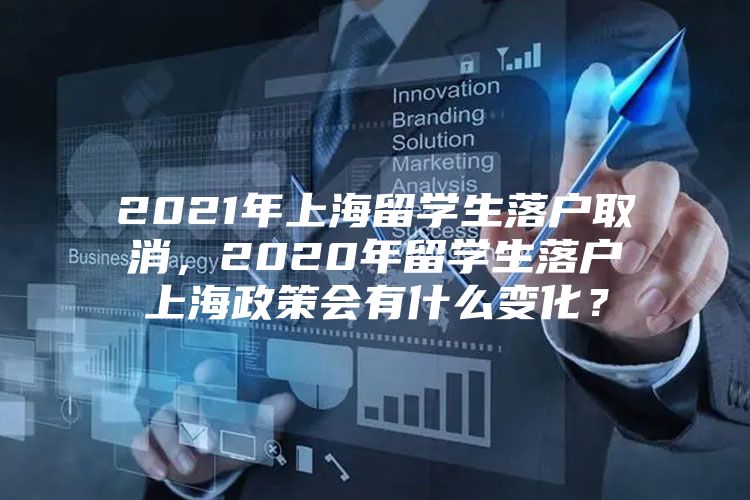 2021年上海留學(xué)生落戶取消，2020年留學(xué)生落戶上海政策會有什么變化？