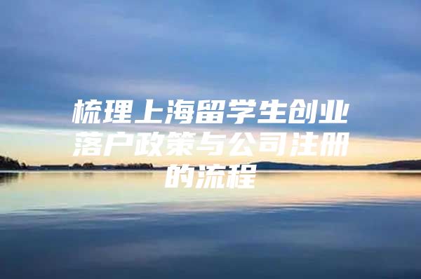 梳理上海留學生創(chuàng)業(yè)落戶政策與公司注冊的流程