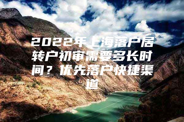 2022年上海落戶居轉(zhuǎn)戶初審需要多長時間？優(yōu)先落戶快捷渠道