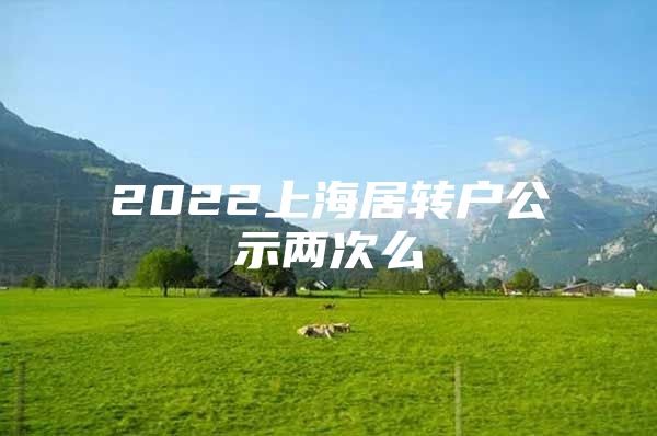 2022上海居轉(zhuǎn)戶公示兩次么