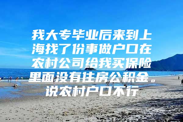 我大專畢業(yè)后來到上海找了份事做戶口在農(nóng)村公司給我買保險里面沒有住房公積金。說農(nóng)村戶口不行