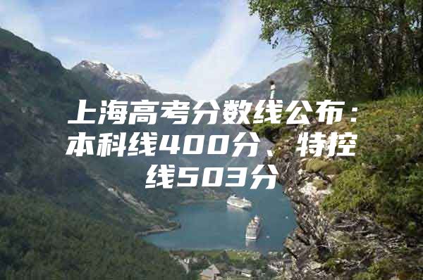 上海高考分?jǐn)?shù)線公布：本科線400分、特控線503分