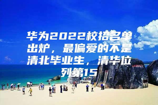 華為2022校招名單出爐，最偏愛的不是清北畢業(yè)生，清華位列第15