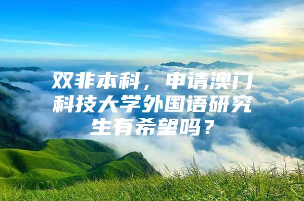 雙非本科，申請(qǐng)澳門科技大學(xué)外國語研究生有希望嗎？